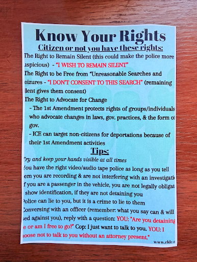 A “Know Your Rights” handout with scripts on what to say if confronted by ICE. Alt Text: A blue piece of paper that contains information of the 4th and 5th Amendment and tips to keep you safe if confronted by ICE.