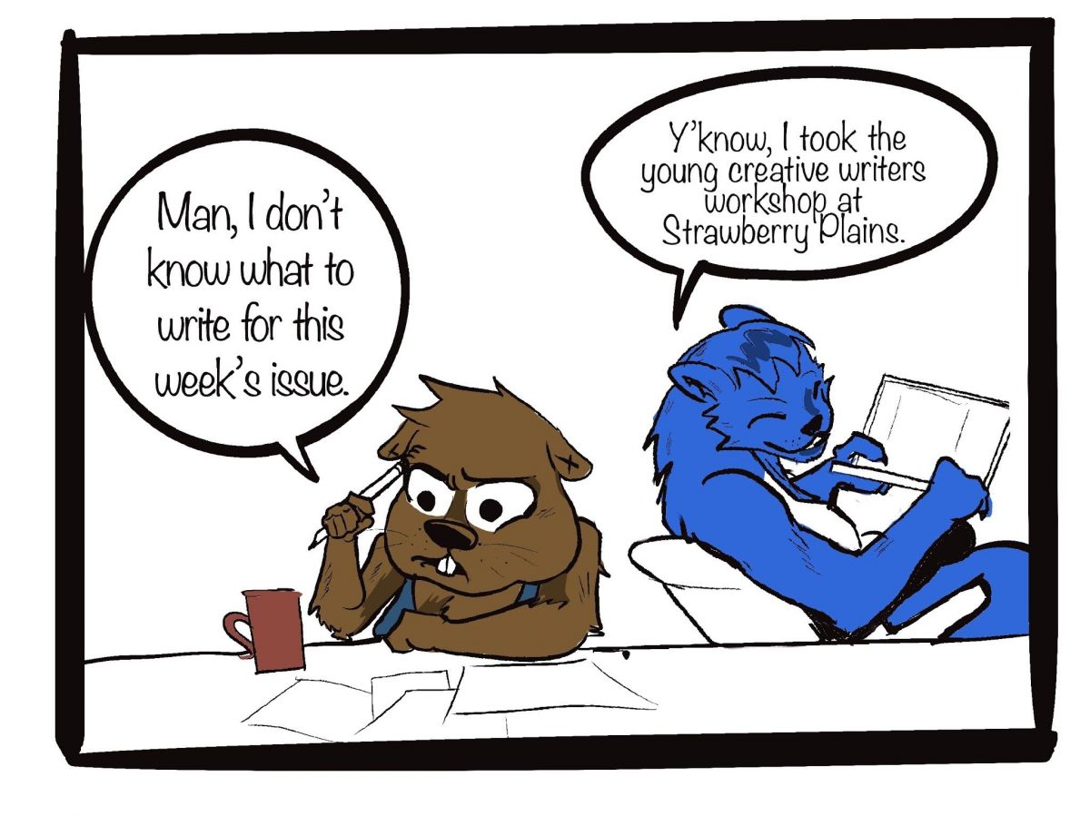 “Man, I don’t know what to write for this week’s issue!” Says Hardy. Pax leans over with a grin, “Y’know, I took the young creative writers workshop at Strawberry plains.”