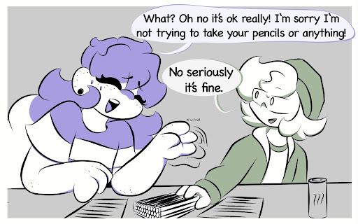 Millie: What? Oh no it’s ok really! I’m sorry I’m not trying to take your pencils or anything! Pax: No seriously it’s fine.